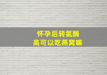 怀孕后转氨酶高可以吃燕窝嘛