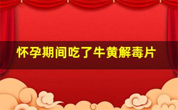 怀孕期间吃了牛黄解毒片