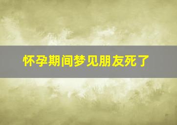 怀孕期间梦见朋友死了