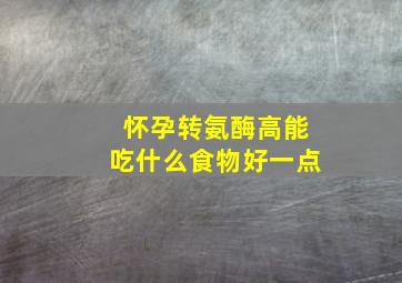 怀孕转氨酶高能吃什么食物好一点