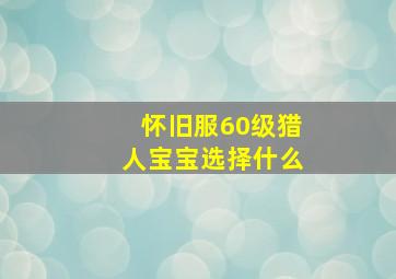 怀旧服60级猎人宝宝选择什么