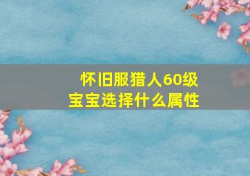 怀旧服猎人60级宝宝选择什么属性