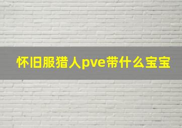 怀旧服猎人pve带什么宝宝