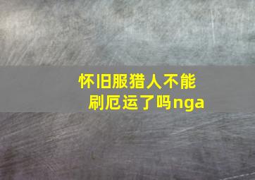 怀旧服猎人不能刷厄运了吗nga