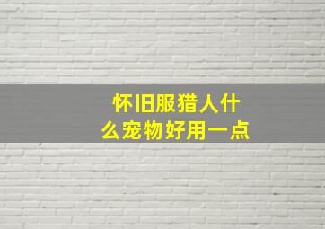 怀旧服猎人什么宠物好用一点