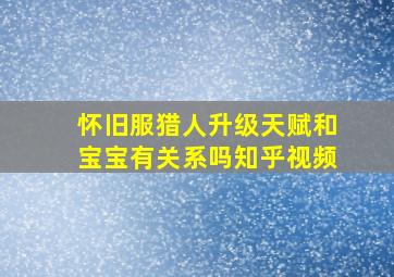 怀旧服猎人升级天赋和宝宝有关系吗知乎视频