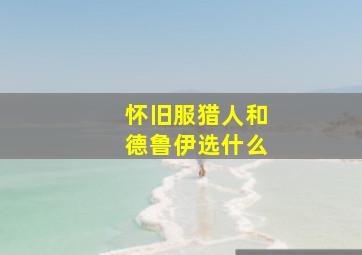 怀旧服猎人和德鲁伊选什么