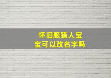 怀旧服猎人宝宝可以改名字吗