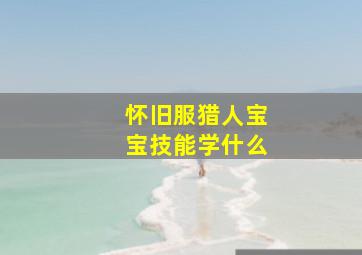 怀旧服猎人宝宝技能学什么