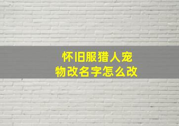 怀旧服猎人宠物改名字怎么改