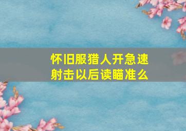 怀旧服猎人开急速射击以后读瞄准么