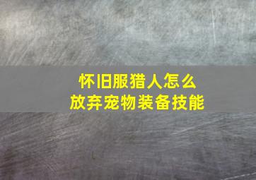 怀旧服猎人怎么放弃宠物装备技能