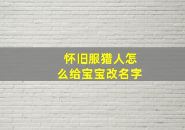 怀旧服猎人怎么给宝宝改名字