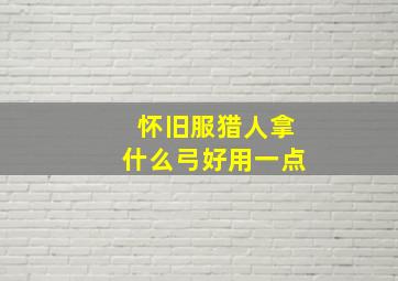 怀旧服猎人拿什么弓好用一点