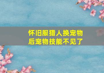 怀旧服猎人换宠物后宠物技能不见了