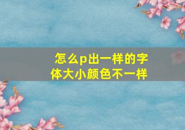 怎么p出一样的字体大小颜色不一样