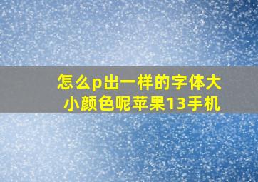 怎么p出一样的字体大小颜色呢苹果13手机