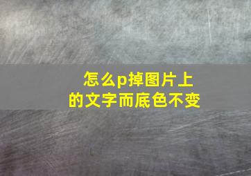 怎么p掉图片上的文字而底色不变