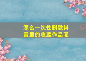 怎么一次性删除抖音里的收藏作品呢