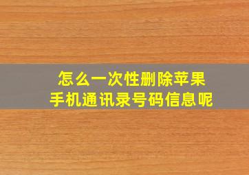 怎么一次性删除苹果手机通讯录号码信息呢