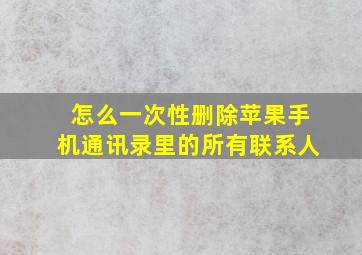 怎么一次性删除苹果手机通讯录里的所有联系人