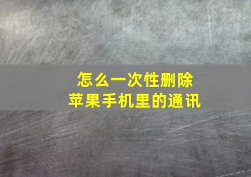 怎么一次性删除苹果手机里的通讯