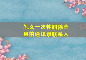 怎么一次性删除苹果的通讯录联系人