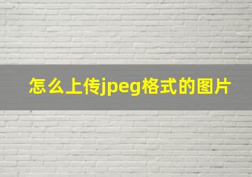 怎么上传jpeg格式的图片