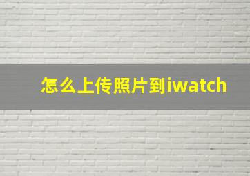 怎么上传照片到iwatch