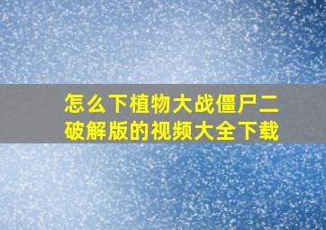 怎么下植物大战僵尸二破解版的视频大全下载