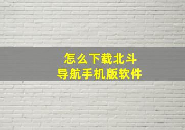 怎么下载北斗导航手机版软件