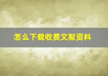 怎么下载收费文献资料