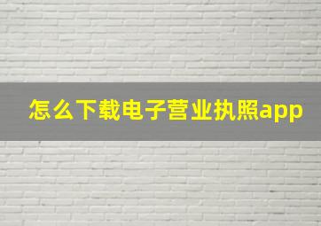 怎么下载电子营业执照app