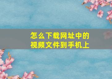 怎么下载网址中的视频文件到手机上