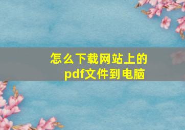 怎么下载网站上的pdf文件到电脑