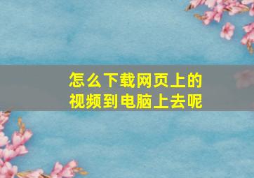 怎么下载网页上的视频到电脑上去呢