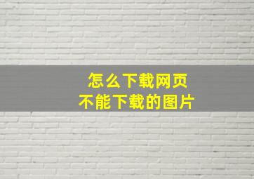 怎么下载网页不能下载的图片