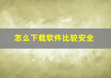 怎么下载软件比较安全