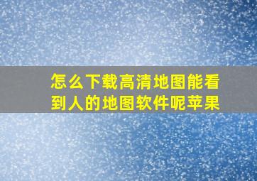 怎么下载高清地图能看到人的地图软件呢苹果