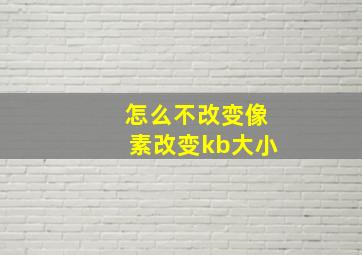 怎么不改变像素改变kb大小