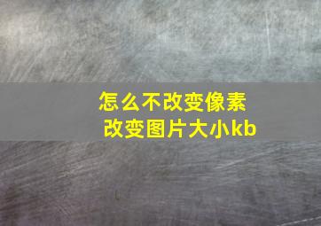 怎么不改变像素改变图片大小kb