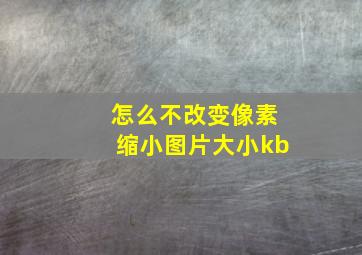 怎么不改变像素缩小图片大小kb