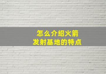 怎么介绍火箭发射基地的特点