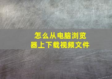 怎么从电脑浏览器上下载视频文件