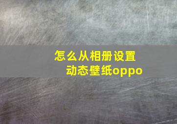 怎么从相册设置动态壁纸oppo