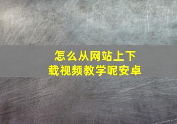 怎么从网站上下载视频教学呢安卓