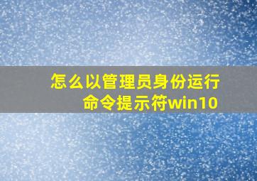 怎么以管理员身份运行命令提示符win10