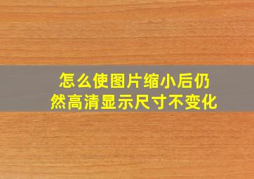 怎么使图片缩小后仍然高清显示尺寸不变化