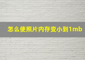 怎么使照片内存变小到1mb