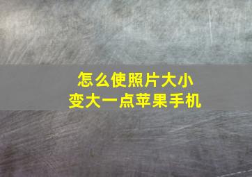 怎么使照片大小变大一点苹果手机